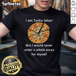 Funny 'I Am Tanka Jahari But I Would Never Order A Whole Pizza For Myself' T-Shirt design featuring humorous text.