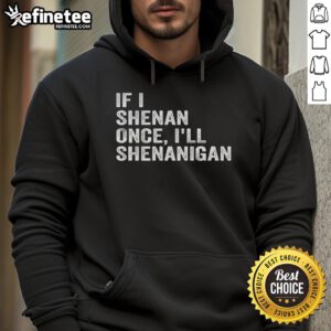 Alt Text: Funny If I Shenan Once I'll Shenanigan Hoodie design featuring playful text on a cozy sweatshirt.