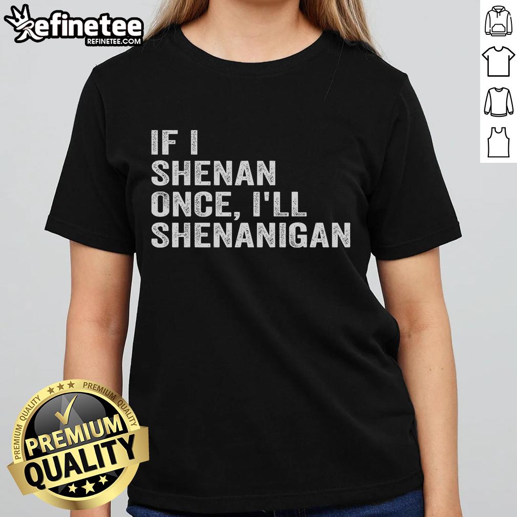Funny If I Shenan Once I'll Shenanigan Ladies Tee showcasing a playful design for fun-loving women.