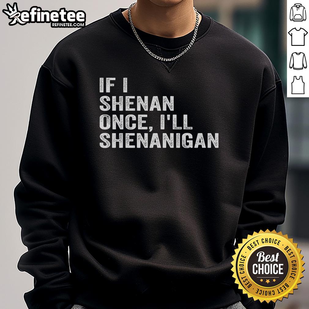 Funny 'If I Shenan Once, I'll Shenanigan' sweatshirt featuring playful text design for casual wear enthusiasts.