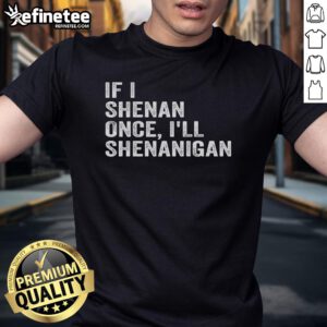 Funny If I Shenan Once I'll Shenanigan T-Shirt with playful typography design in vibrant colors.