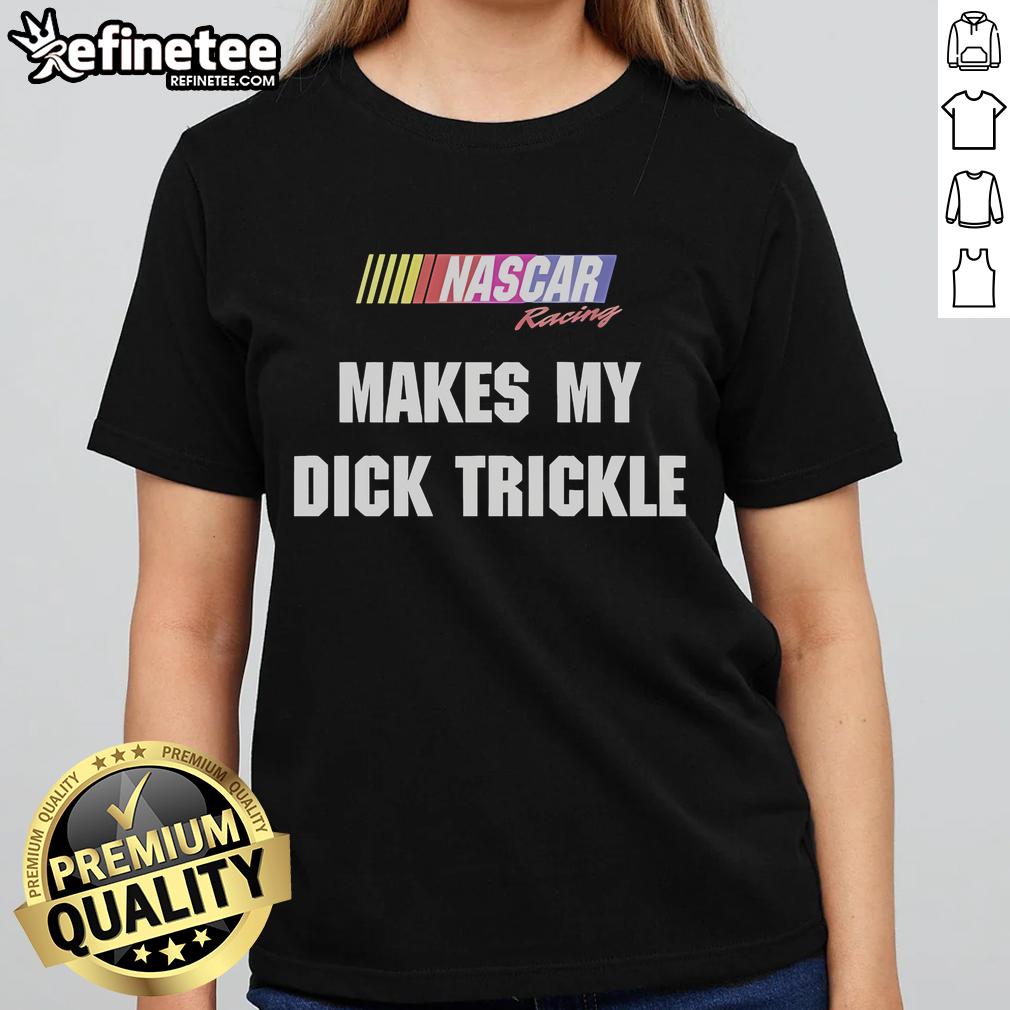 Good Makes My Dick Trickle NASCAR Racing Ladies Tee featuring a fun graphic design for female racing fans.