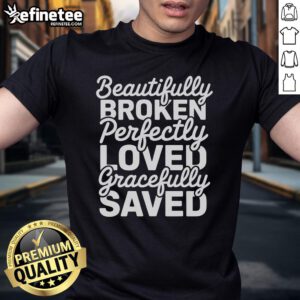 Happy Beautifully Broken Perfectly Loved Gracefully Saved T-Shirt featuring inspirational text on a stylish graphic tee.