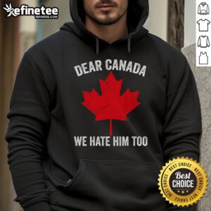 Hot Maple Leaf Dear Canada We Hate Him Too Hoodie featuring a bold graphic and cozy design for fans and supporters.