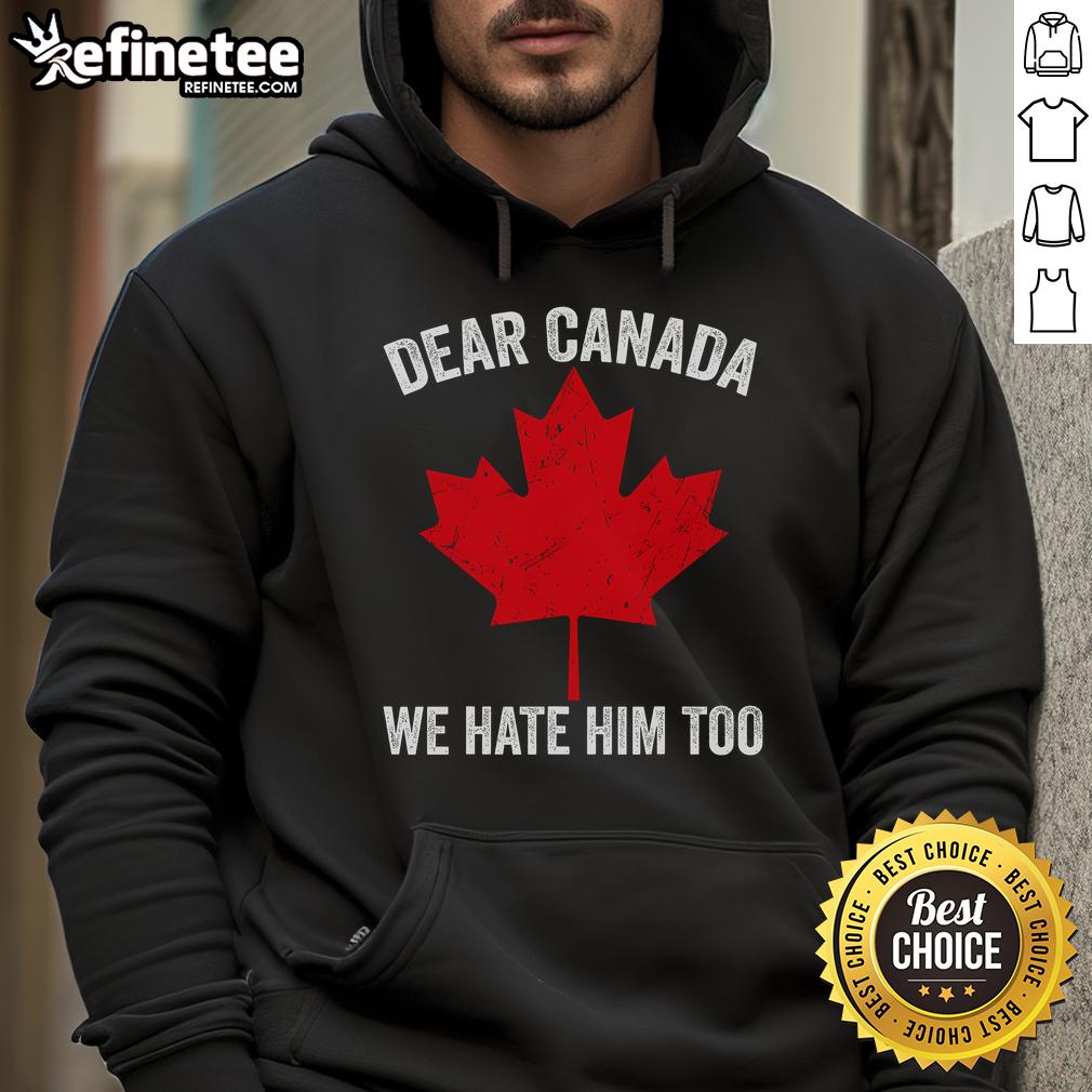 Hot Maple Leaf Dear Canada We Hate Him Too Hoodie featuring a bold graphic and cozy design for fans and supporters.