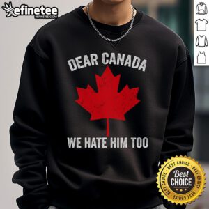 Hot Maple Leaf Dear Canada We Hate Him Too sweatshirt featuring a bold graphic design and cozy fit for fans.