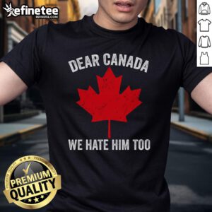 Hot Maple Leaf 'Dear Canada, We Hate Him Too' T-Shirt featuring bold text and a Canadian flag design.