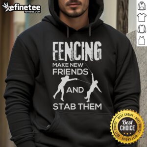 Fencer hoodie with 'Nice Fencing: Make New Friends and Stab Them' design, perfect for fencing enthusiasts and fans.