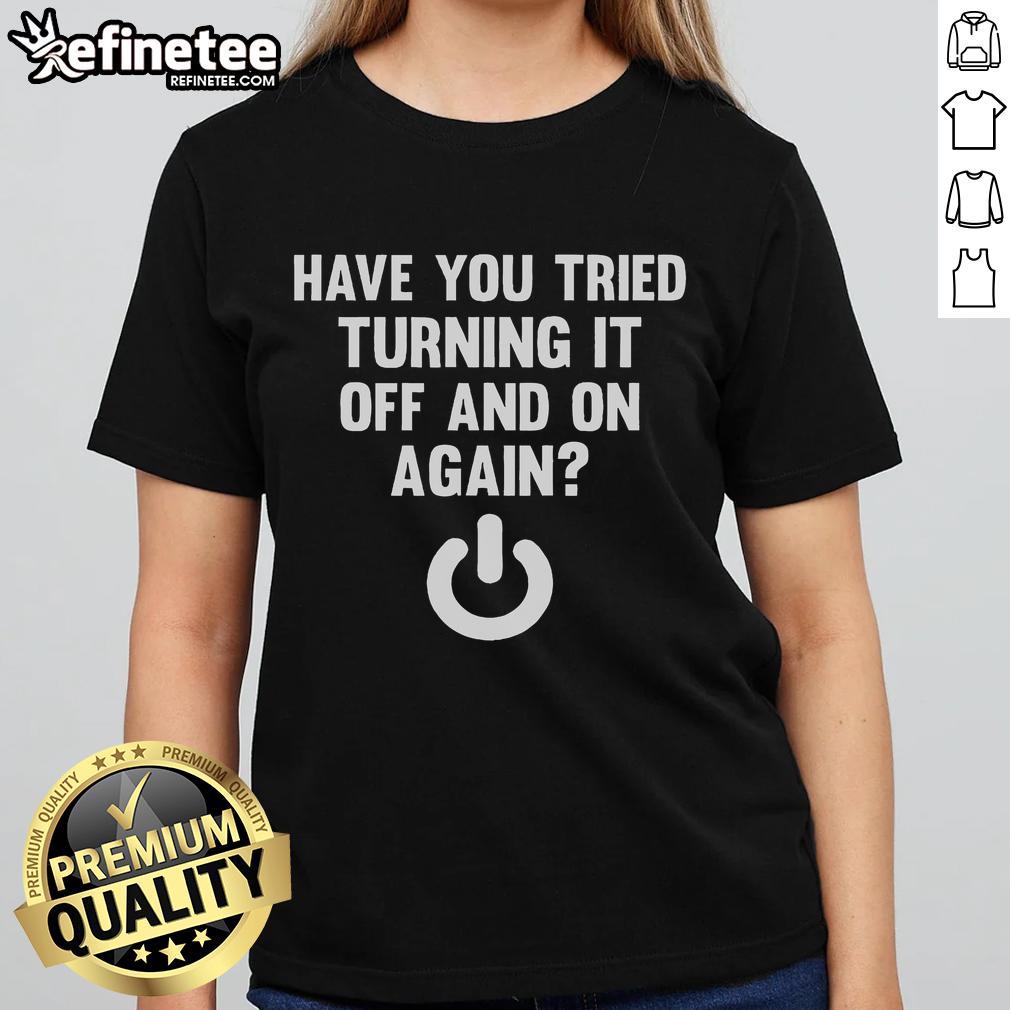 Funny 'Have You Tried Turning It Off And On Again' ladies tee, perfect for tech lovers and casual wear.