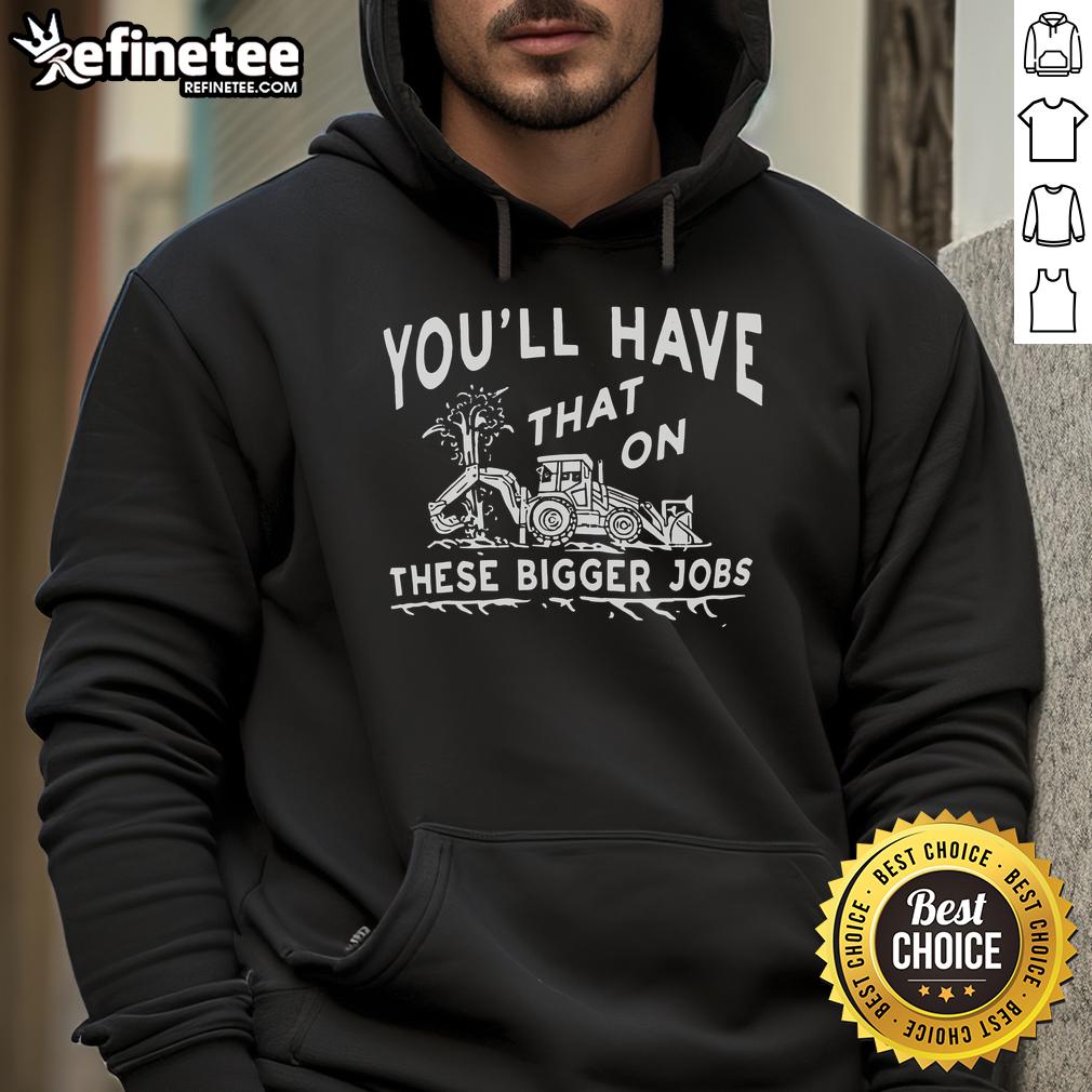Nice You'll Have That On These Bigger Jobs Hoodie in black, featuring a trendy design and comfortable fit for work.