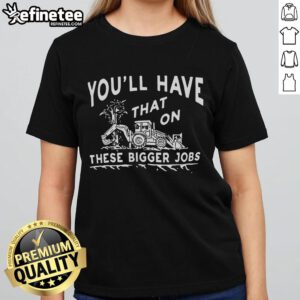 Nice You'll Have That On These Bigger Jobs Ladies Tee featuring a stylish design perfect for professional women.