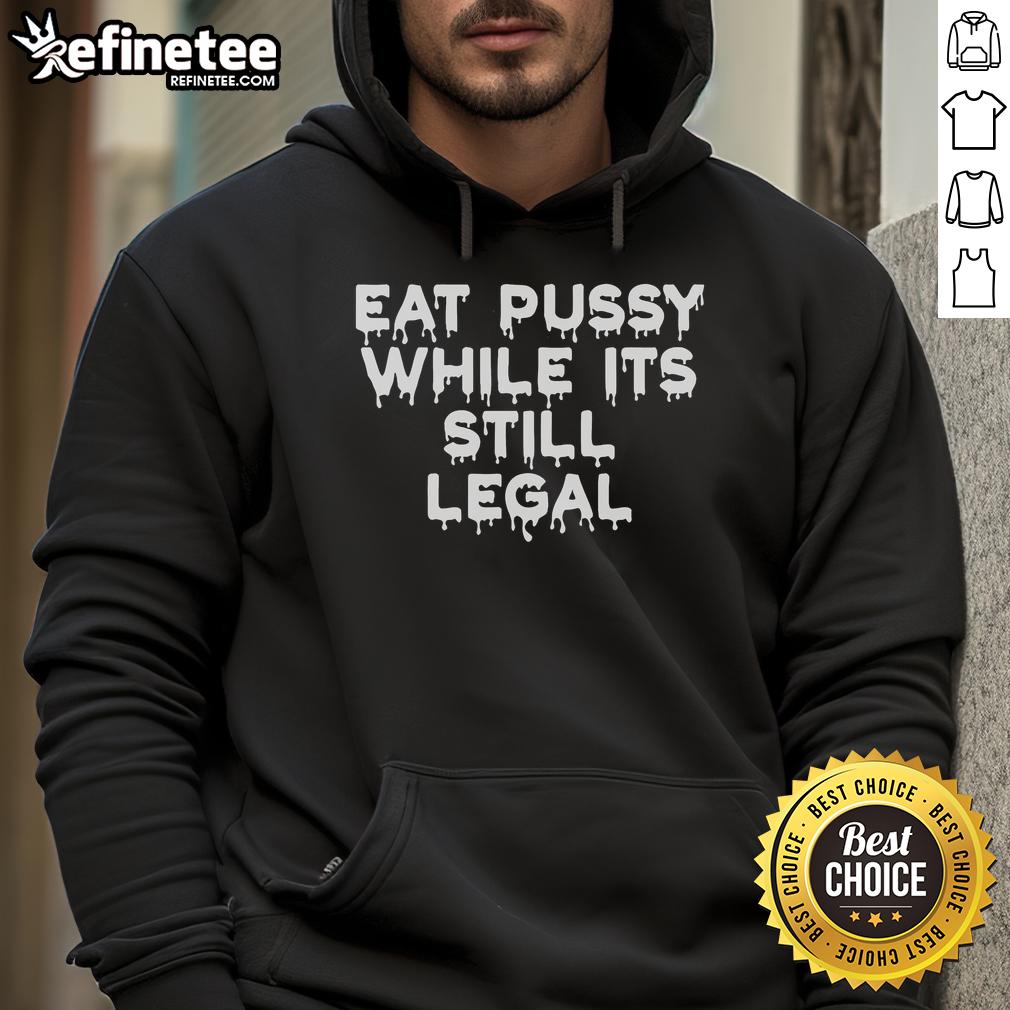 Official Eat Pussy While It's Still Legal hoodie in black, featuring bold white text for a playful statement.