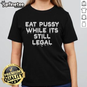 Official Eat Pussy While It's Still Legal Ladies Tee featuring bold graphic design and stylish fit for trendy women.