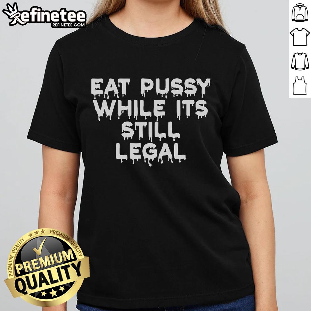 Official Eat Pussy While It's Still Legal Ladies Tee featuring bold graphic design and stylish fit for trendy women.