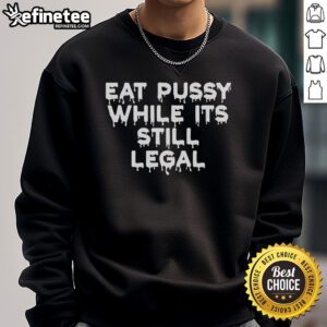 Official Eat Pussy While It's Still Legal Sweatshirt in bold graphic design, perfect for making a statement.