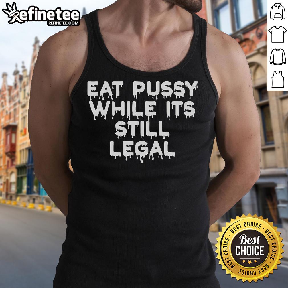 Official Eat Pussy While It's Still Legal Tank Top design featuring bold text and a stylish cut for casual wear.
