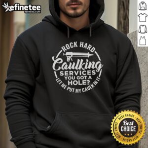 Funny hoodie featuring 'You Got A Hole, Let Me Put My Caulk In It' for rock-hard caulking services humor.