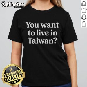 Funny 'You Want to Live in Taiwan' ladies tee featuring playful graphics perfect for Taiwan enthusiasts and humor lovers.