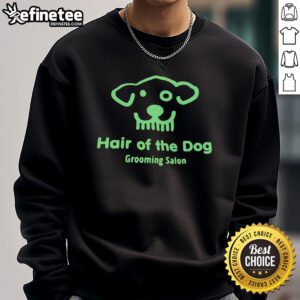 Cozy Good Hair of the Dog Grooming Salon sweatshirt featuring a stylish design for pet lovers and grooming enthusiasts.