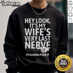 Alt Text: Funny sweatshirt saying 'Hey Look, It's My Wife's Very Last Nerve, I'm Gonna Poke It' - perfect gift for humor lovers.