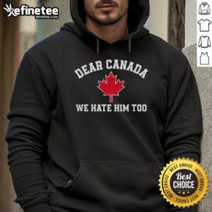 Hot Dear Canada We Hate Him Too hoodie featuring a maple leaf design, perfect for Canadian pride and humor.