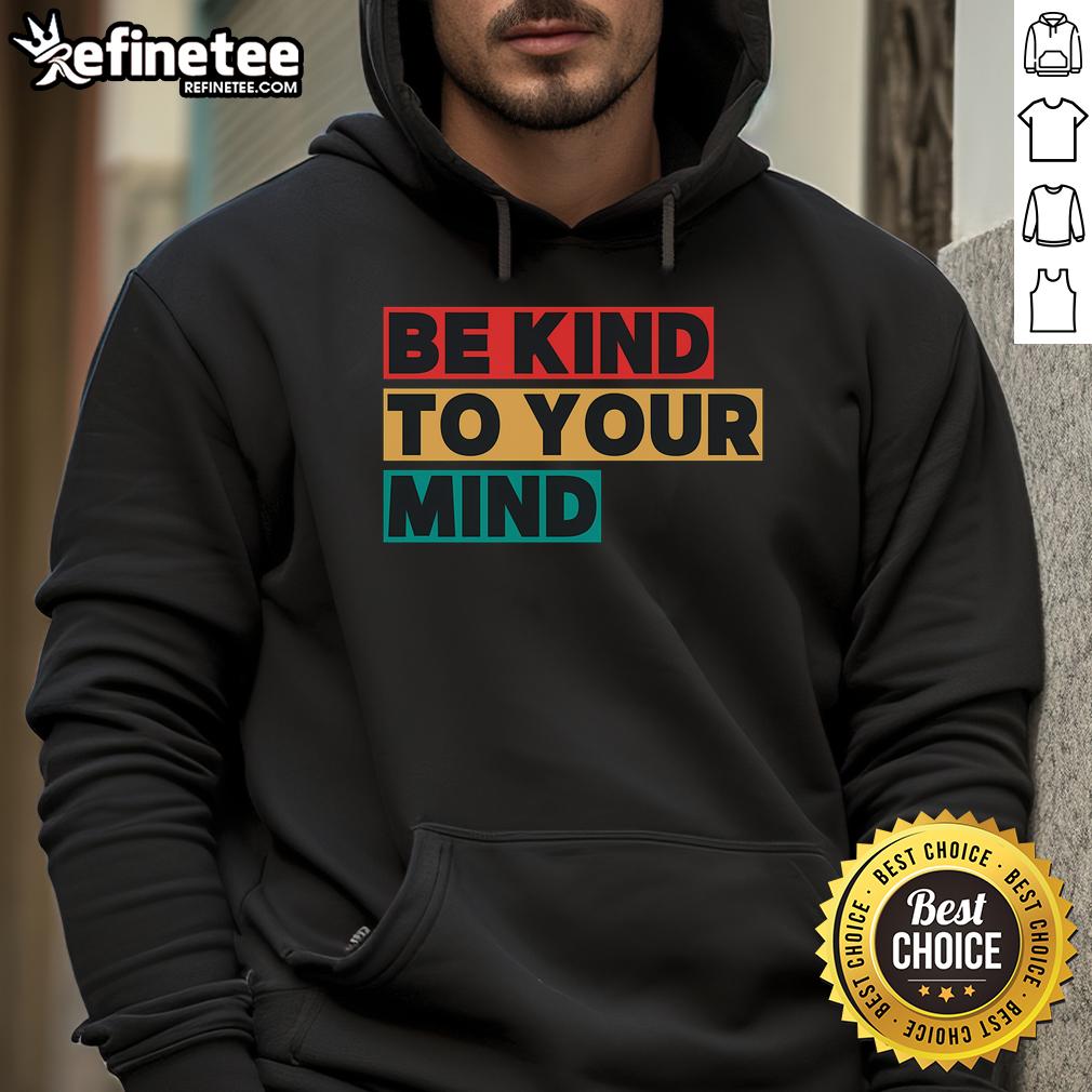 Nice Be Kind To Your Mind hoodie promoting mental health awareness with a stylish design and positive message.