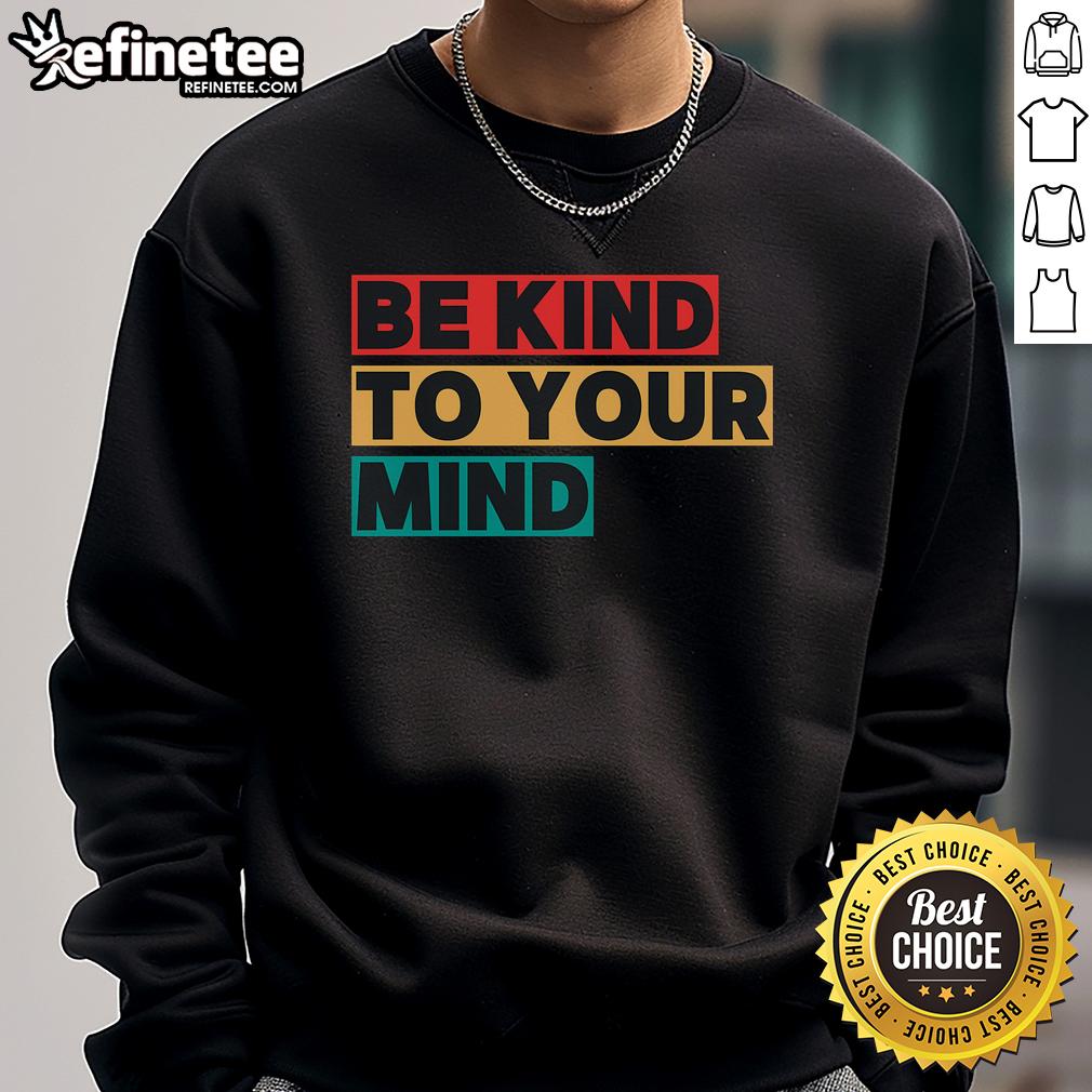 Nice Be Kind To Your Mind sweatshirt promoting mental health awareness, featuring a stylish design and comfortable fit.