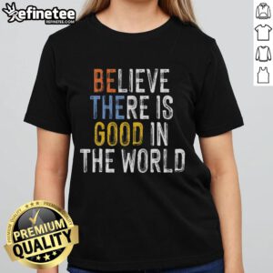 Nice Believe There Is Good In The World Be The Good Ladies Tee featuring inspiring message on a stylish women's shirt.