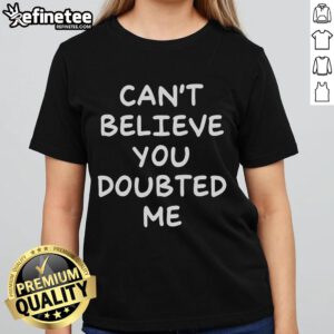 Stylish Nice Can't Believe You Doubted Me Ladies Tee featuring bold text design in vibrant colors for confident women.