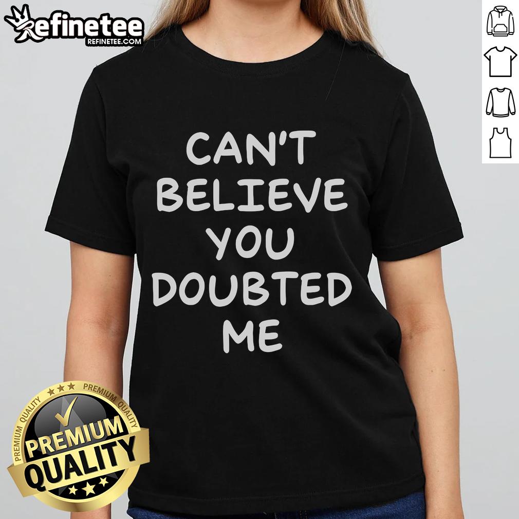Stylish Nice Can't Believe You Doubted Me Ladies Tee featuring bold text design in vibrant colors for confident women.