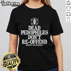 Nice Dead Pedophiles Don't Re-Offend Protect The Innocent Ladies Tee shirt featuring bold graphic design and message.