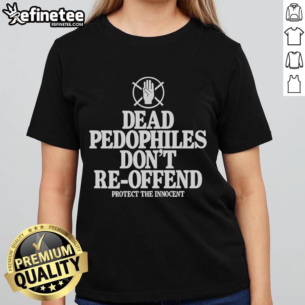 Nice Dead Pedophiles Don't Re-Offend Protect The Innocent Ladies Tee shirt featuring bold graphic design and message.