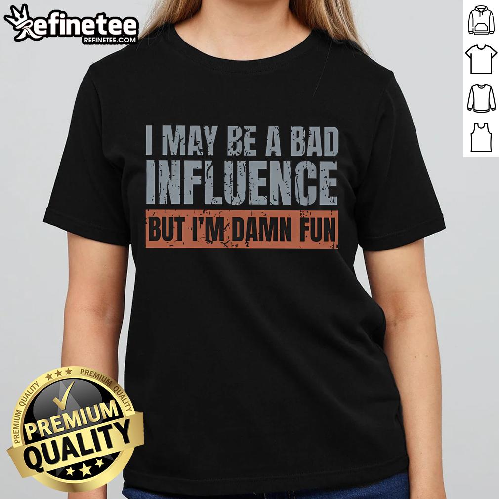 Funny 'Nice, I May Be A Bad Influence But I'm Damn Fun' ladies tee showcasing playful and stylish graphic design.