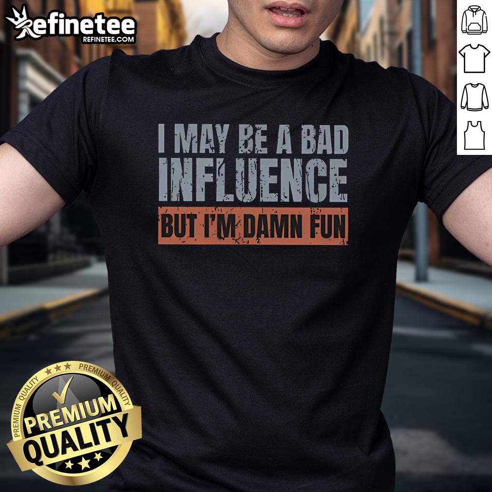 Alt Text: Nice I May Be A Bad Influence But I'M Damn Fun T-Shirt featuring bold text design on a stylish tee.