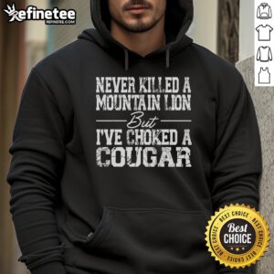 Nice Never Killed A Mountain Lion But I've Choked A Cougar Hoodie, featuring a bold graphic design in a stylish fit.