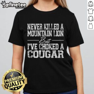 Nice Never Killed a Mountain Lion But I've Choked a Cougar Ladies Tee featuring a bold graphic design.