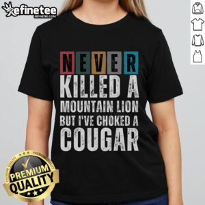 Nice Never Killed A Mountain Lion But I've Choked A Cougar Ladies Tee with a playful graphic design on a stylish shirt.