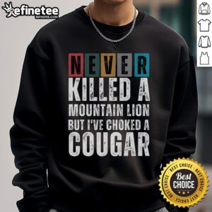 Nice Never Killed A Mountain Lion But I've Choked A Cougar Sweatshirt in vibrant colors, perfect for casual wear.
