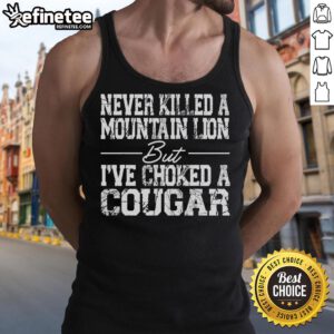 Stylish tank top featuring 'Nice Never Killed A Mountain Lion But I've Choked A Cougar' graphic design.