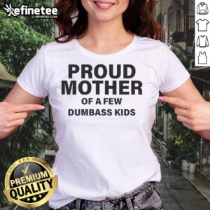 Nice proud mother wearing a tee that says 'Proud Mother of a Few Dumbass Kids' showcasing humor and family pride.