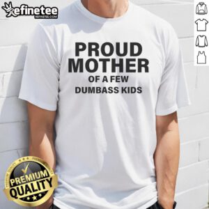 Alt Text: Proud mother wearing a humorous Nice Proud Mother Of A Few Dumbass Kids T-shirt, showcasing family pride and humor.