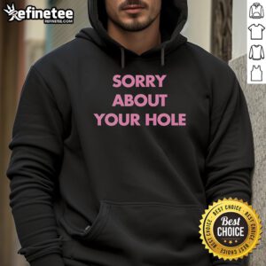 Nice Sorry About Your Hole Hoodie featuring a playful design, perfect for casual wear and expressing a fun attitude.