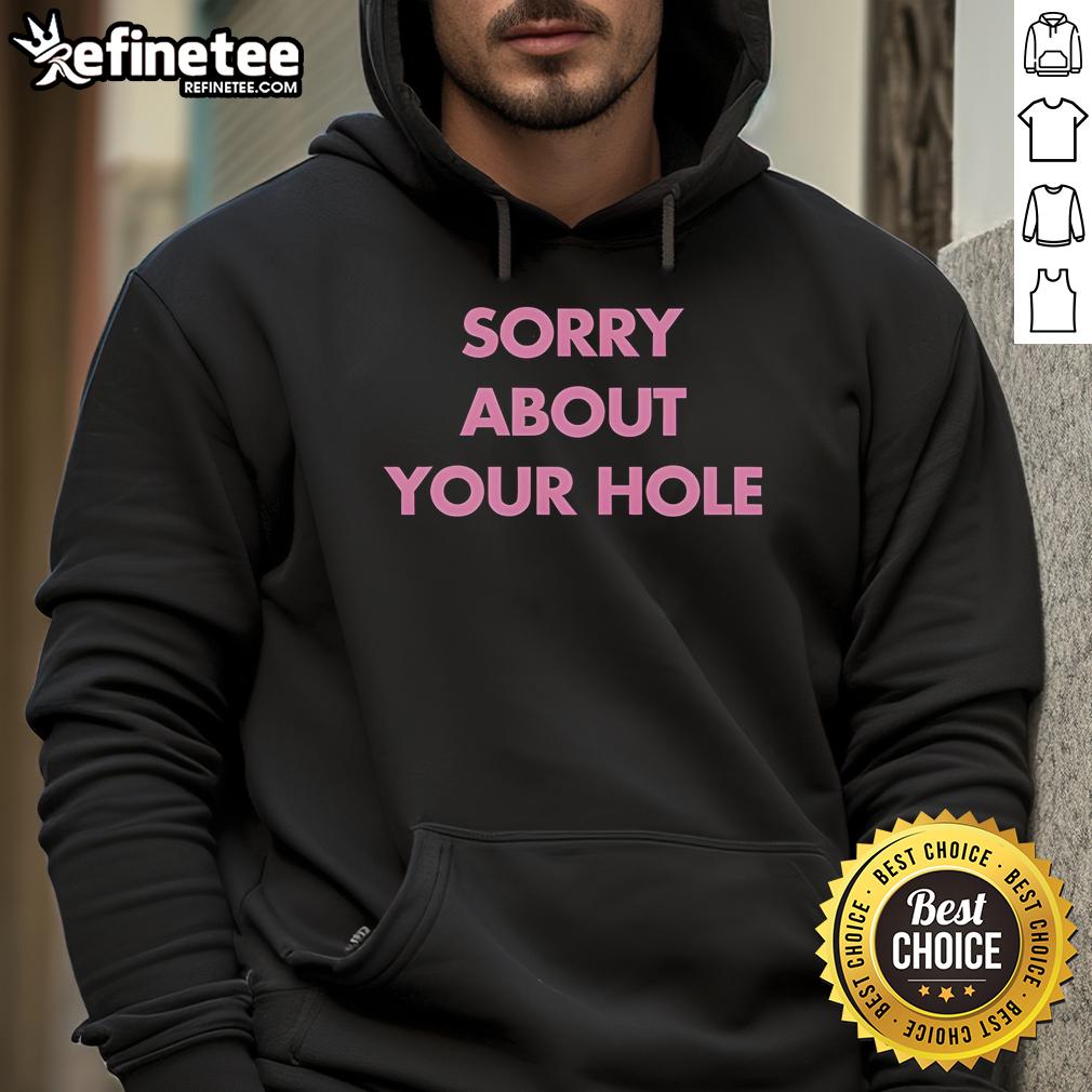 Nice Sorry About Your Hole Hoodie featuring a playful design, perfect for casual wear and expressing a fun attitude.