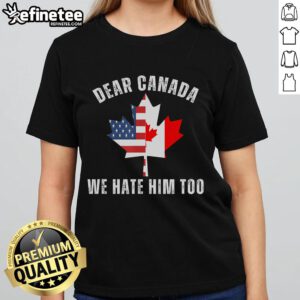 Anti-Trump ladies tee featuring a Canada-USA map with a maple leaf and the phrase 'Dear Canada, We Hate Him Too.'