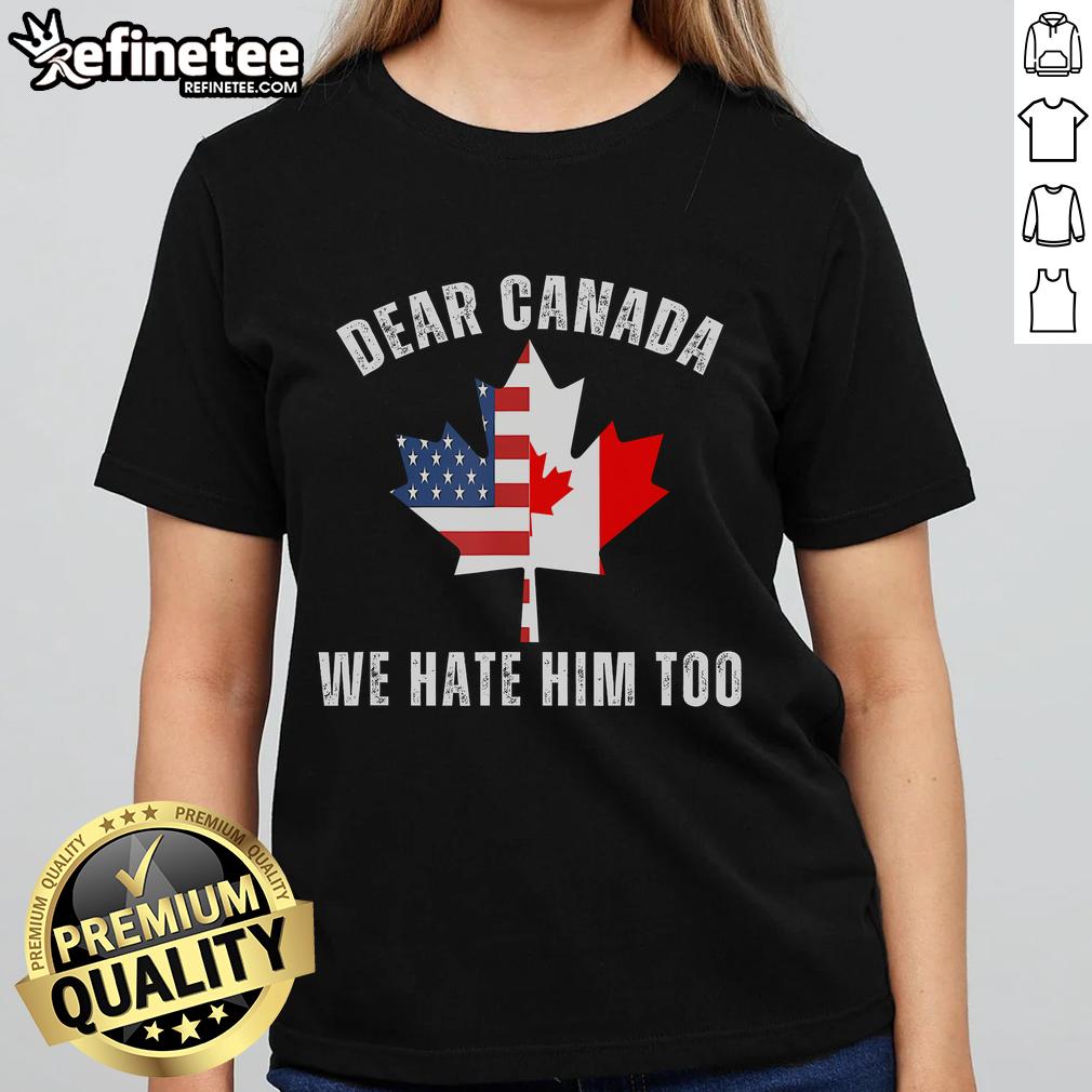 Anti-Trump ladies tee featuring a Canada-USA map with a maple leaf and the phrase 'Dear Canada, We Hate Him Too.'