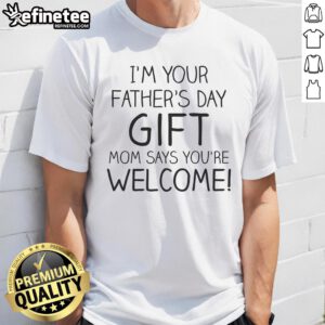 Alt Text: Official I'M Your Father'S Day Mom Says You'Re Welcome T-Shirt featuring a fun and playful design for Father's Day.