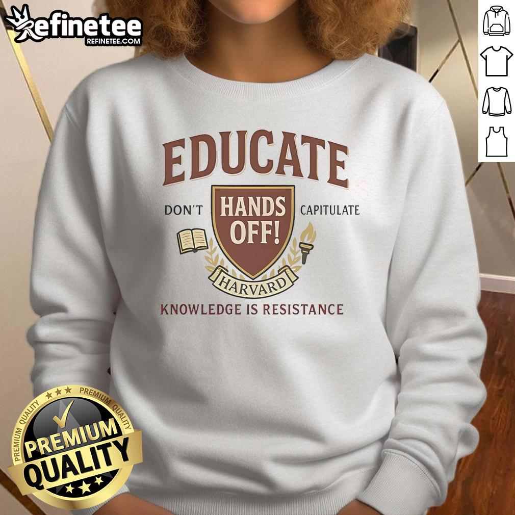 Top Educate Dont Capitulate Hands Off Harvard Knowledge Is Resistance sweatshirt showcasing a bold, empowering message.