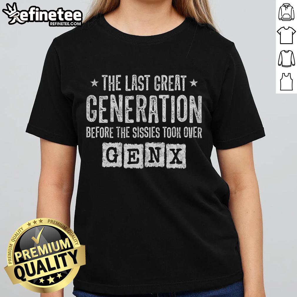 Good Gen X tee featuring bold text 'The Last Great Generation Before The Sissies Took Over' for proud Gen X fans.
