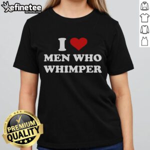 Good I Love Men Who Whimper Heart Ladies Tee design featuring a playful graphic and bold typography.