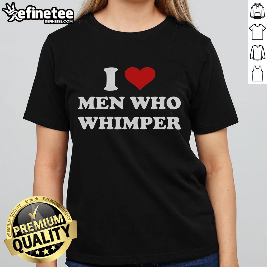 Good I Love Men Who Whimper Heart Ladies Tee design featuring a playful graphic and bold typography.
